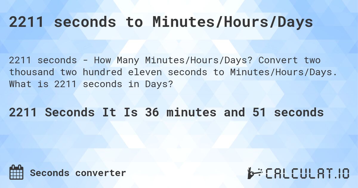 2211 seconds to Minutes/Hours/Days. Convert two thousand two hundred eleven seconds to Minutes/Hours/Days. What is 2211 seconds in Days?