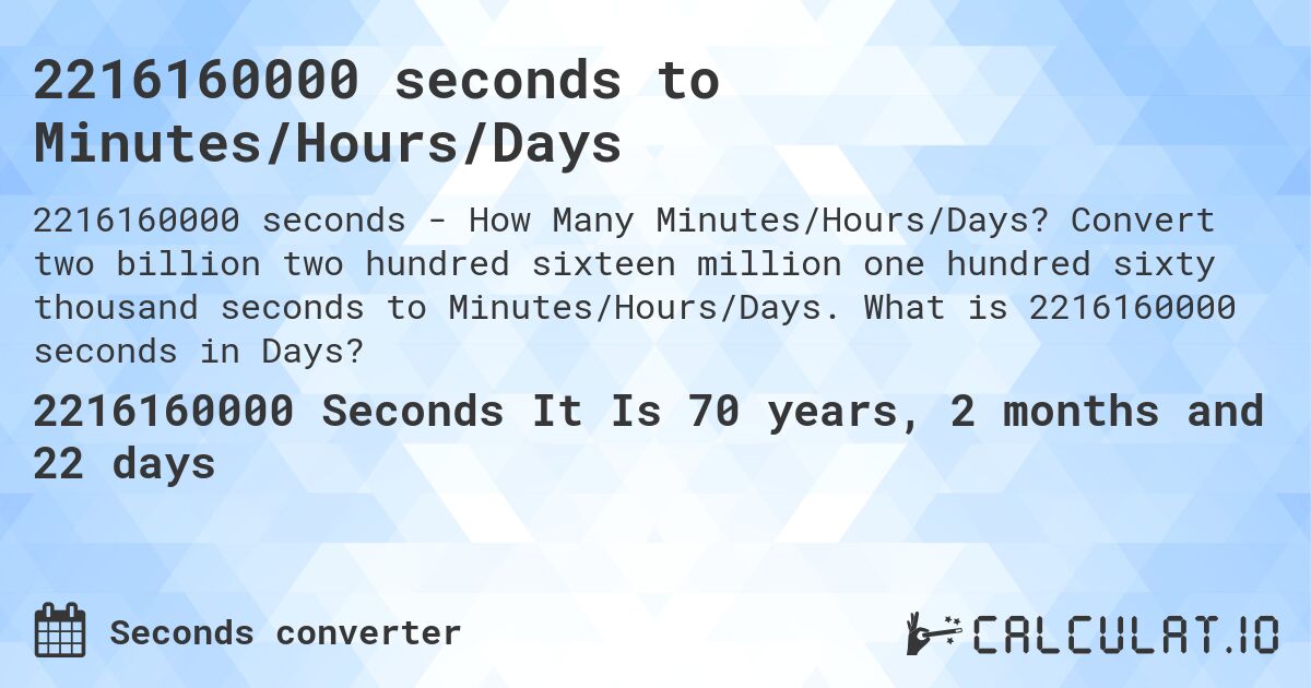 2216160000 seconds to Minutes/Hours/Days. Convert two billion two hundred sixteen million one hundred sixty thousand seconds to Minutes/Hours/Days. What is 2216160000 seconds in Days?