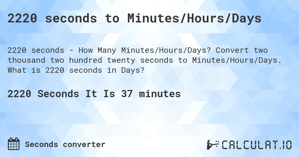 2220 seconds to Minutes/Hours/Days. Convert two thousand two hundred twenty seconds to Minutes/Hours/Days. What is 2220 seconds in Days?