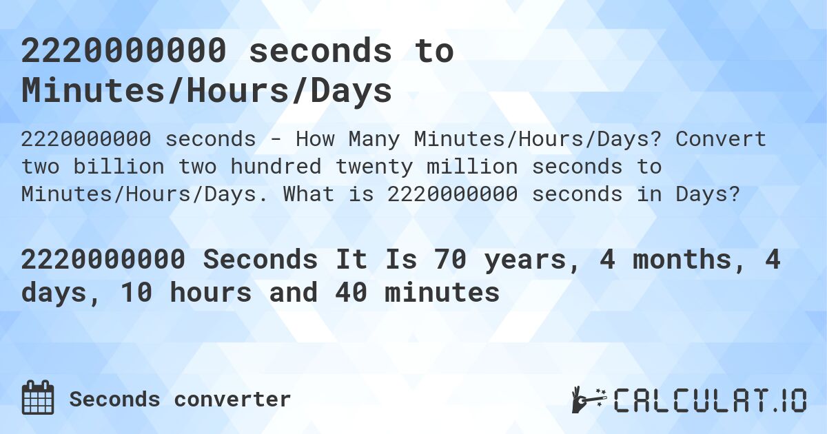 2220000000 seconds to Minutes/Hours/Days. Convert two billion two hundred twenty million seconds to Minutes/Hours/Days. What is 2220000000 seconds in Days?