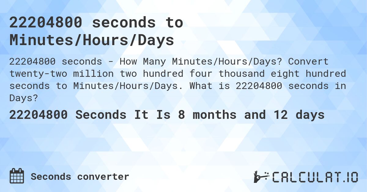 22204800 seconds to Minutes/Hours/Days. Convert twenty-two million two hundred four thousand eight hundred seconds to Minutes/Hours/Days. What is 22204800 seconds in Days?