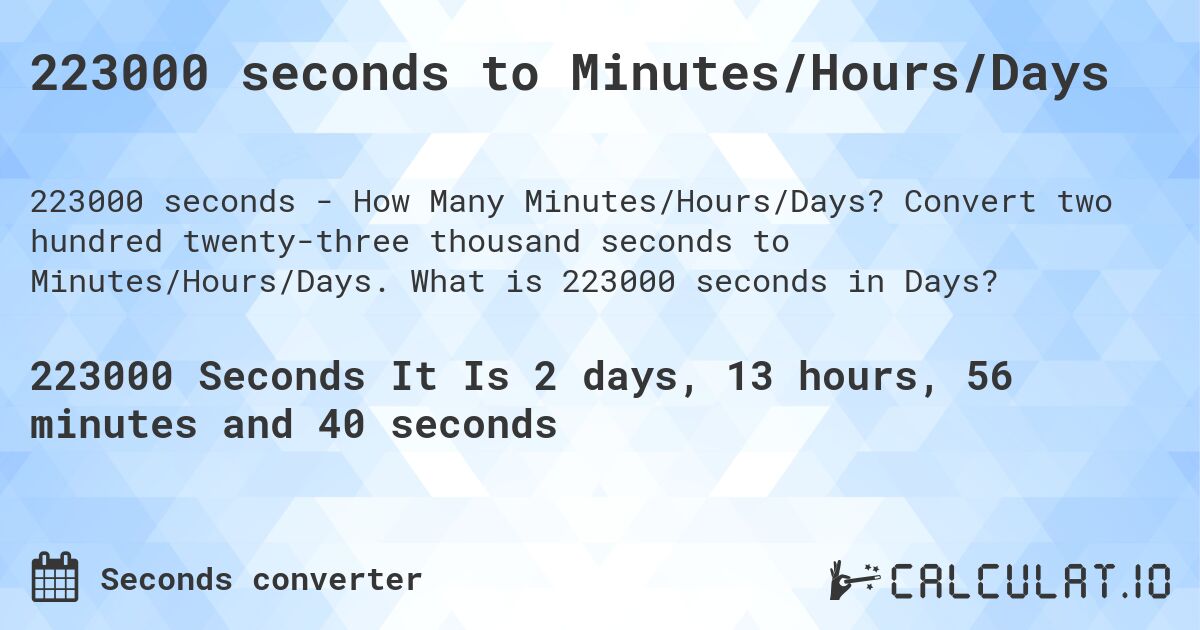 223000 seconds to Minutes/Hours/Days. Convert two hundred twenty-three thousand seconds to Minutes/Hours/Days. What is 223000 seconds in Days?