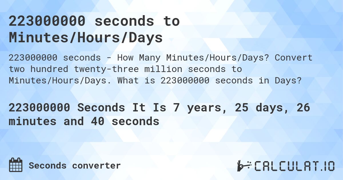 223000000 seconds to Minutes/Hours/Days. Convert two hundred twenty-three million seconds to Minutes/Hours/Days. What is 223000000 seconds in Days?
