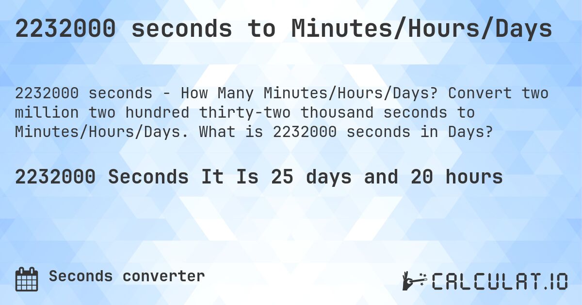 2232000 seconds to Minutes/Hours/Days. Convert two million two hundred thirty-two thousand seconds to Minutes/Hours/Days. What is 2232000 seconds in Days?