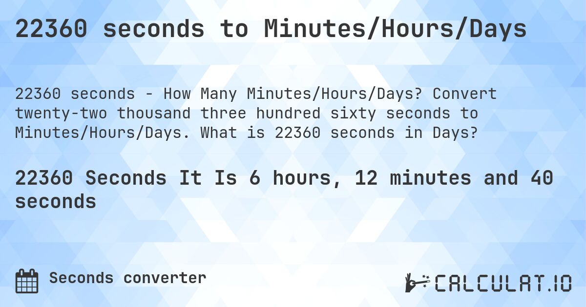 22360 seconds to Minutes/Hours/Days. Convert twenty-two thousand three hundred sixty seconds to Minutes/Hours/Days. What is 22360 seconds in Days?