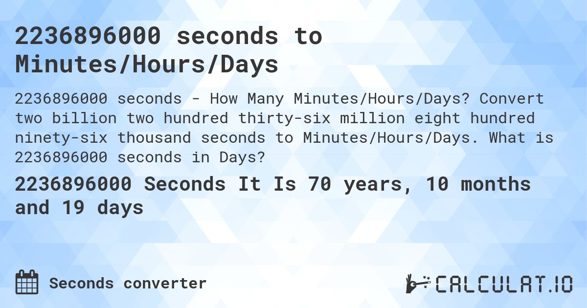 2236896000 seconds to Minutes/Hours/Days. Convert two billion two hundred thirty-six million eight hundred ninety-six thousand seconds to Minutes/Hours/Days. What is 2236896000 seconds in Days?