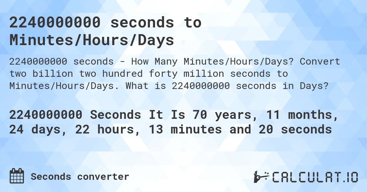 2240000000 seconds to Minutes/Hours/Days. Convert two billion two hundred forty million seconds to Minutes/Hours/Days. What is 2240000000 seconds in Days?