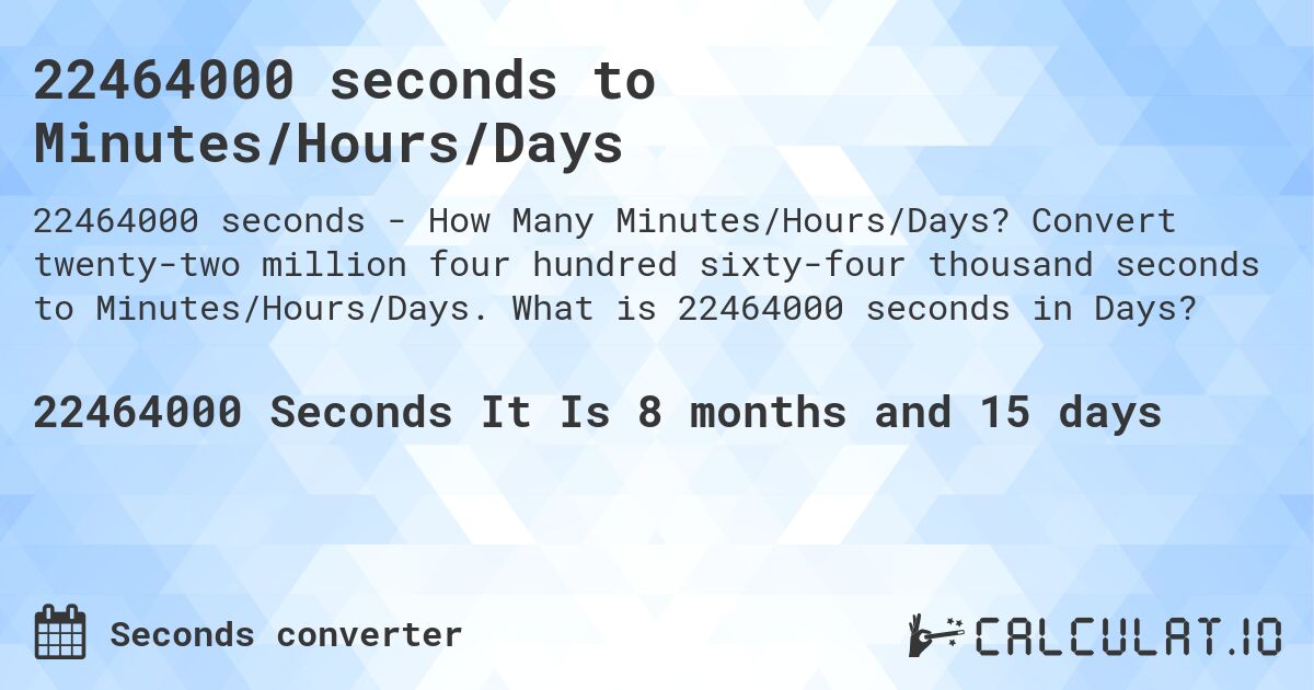 22464000 seconds to Minutes/Hours/Days. Convert twenty-two million four hundred sixty-four thousand seconds to Minutes/Hours/Days. What is 22464000 seconds in Days?