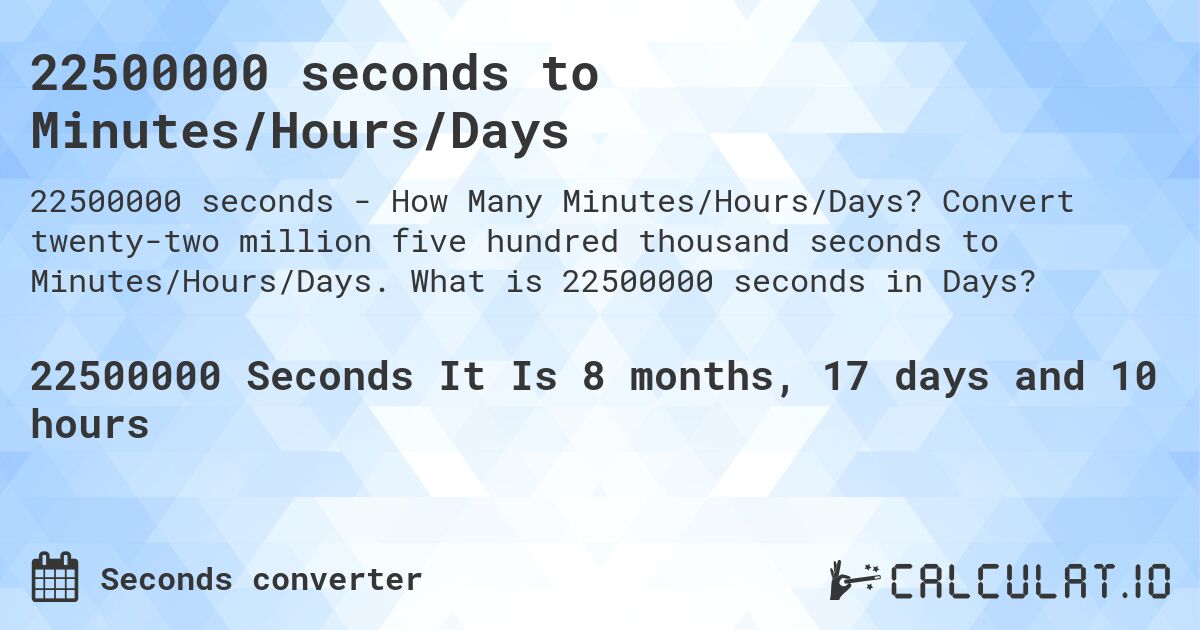 22500000 seconds to Minutes/Hours/Days. Convert twenty-two million five hundred thousand seconds to Minutes/Hours/Days. What is 22500000 seconds in Days?