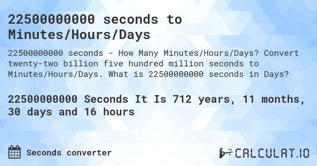 22500000000 seconds to Minutes/Hours/Days. Convert twenty-two billion five hundred million seconds to Minutes/Hours/Days. What is 22500000000 seconds in Days?