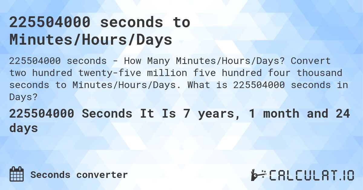 225504000 seconds to Minutes/Hours/Days. Convert two hundred twenty-five million five hundred four thousand seconds to Minutes/Hours/Days. What is 225504000 seconds in Days?