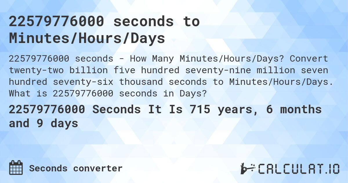 22579776000 seconds to Minutes/Hours/Days. Convert twenty-two billion five hundred seventy-nine million seven hundred seventy-six thousand seconds to Minutes/Hours/Days. What is 22579776000 seconds in Days?