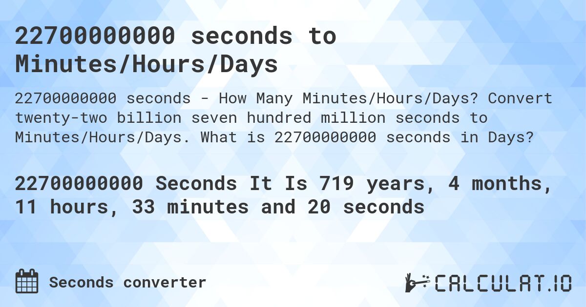 22700000000 seconds to Minutes/Hours/Days. Convert twenty-two billion seven hundred million seconds to Minutes/Hours/Days. What is 22700000000 seconds in Days?
