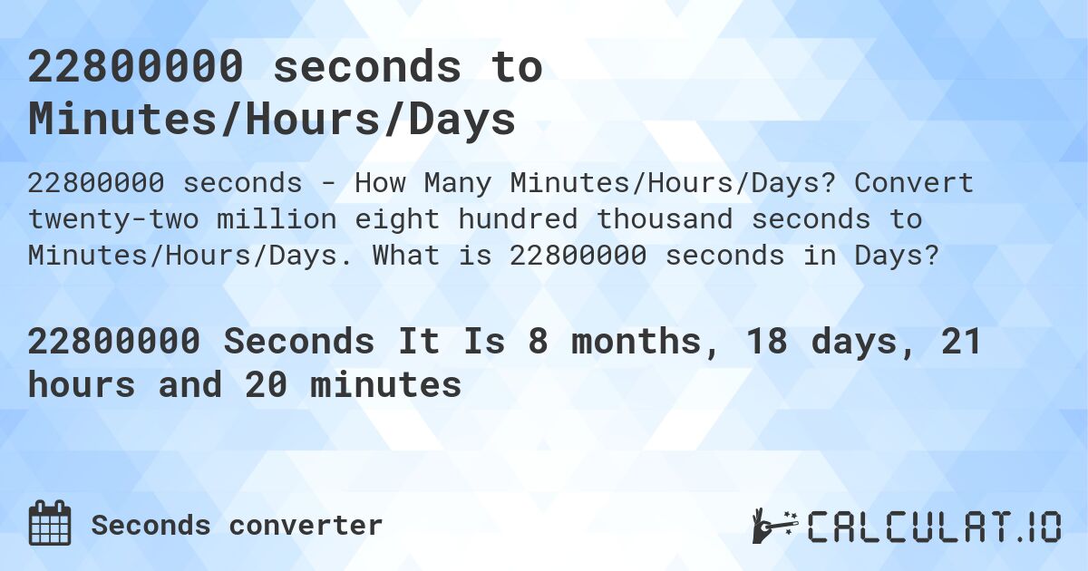 22800000 seconds to Minutes/Hours/Days. Convert twenty-two million eight hundred thousand seconds to Minutes/Hours/Days. What is 22800000 seconds in Days?