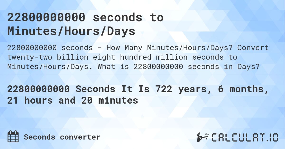 22800000000 seconds to Minutes/Hours/Days. Convert twenty-two billion eight hundred million seconds to Minutes/Hours/Days. What is 22800000000 seconds in Days?
