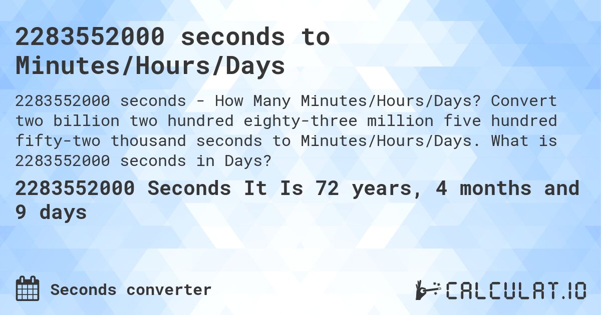 2283552000 seconds to Minutes/Hours/Days. Convert two billion two hundred eighty-three million five hundred fifty-two thousand seconds to Minutes/Hours/Days. What is 2283552000 seconds in Days?