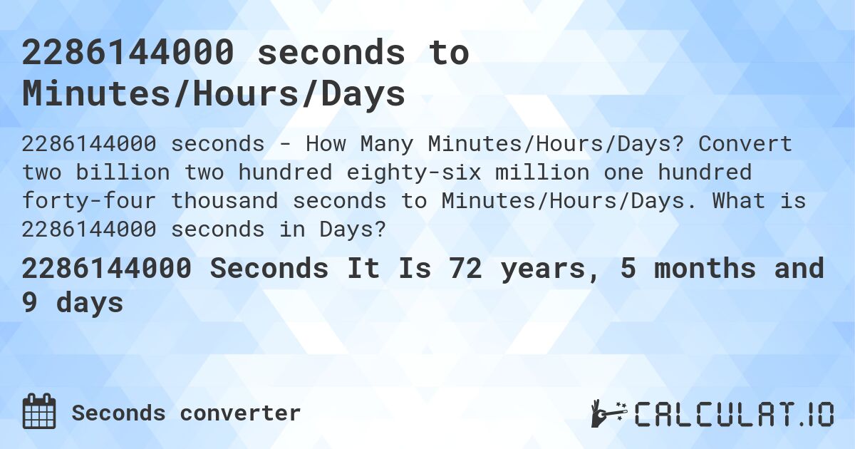 2286144000 seconds to Minutes/Hours/Days. Convert two billion two hundred eighty-six million one hundred forty-four thousand seconds to Minutes/Hours/Days. What is 2286144000 seconds in Days?