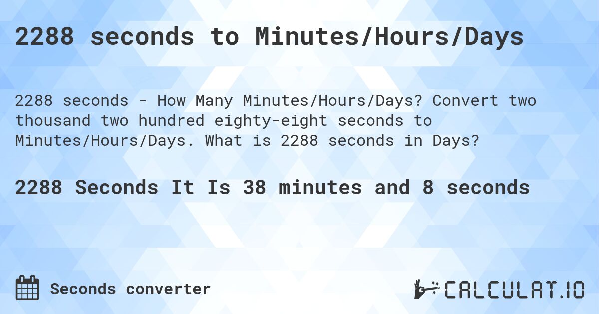 2288 seconds to Minutes/Hours/Days. Convert two thousand two hundred eighty-eight seconds to Minutes/Hours/Days. What is 2288 seconds in Days?