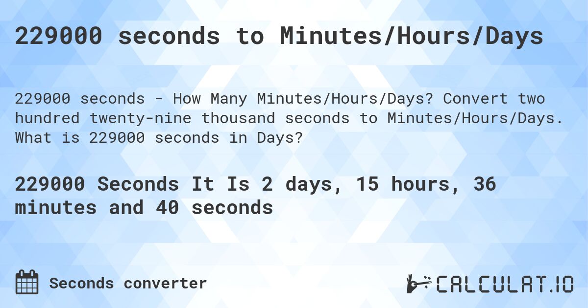 229000 seconds to Minutes/Hours/Days. Convert two hundred twenty-nine thousand seconds to Minutes/Hours/Days. What is 229000 seconds in Days?