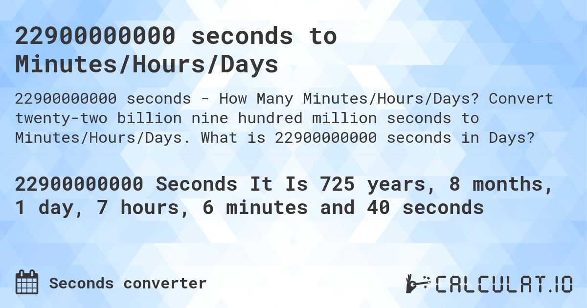 22900000000 seconds to Minutes/Hours/Days. Convert twenty-two billion nine hundred million seconds to Minutes/Hours/Days. What is 22900000000 seconds in Days?