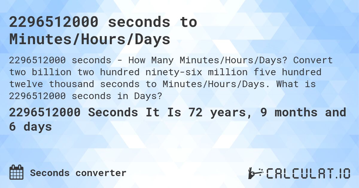 2296512000 seconds to Minutes/Hours/Days. Convert two billion two hundred ninety-six million five hundred twelve thousand seconds to Minutes/Hours/Days. What is 2296512000 seconds in Days?
