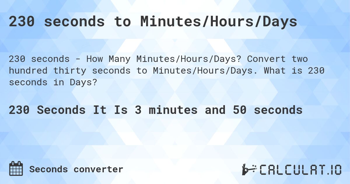230 seconds to Minutes/Hours/Days. Convert two hundred thirty seconds to Minutes/Hours/Days. What is 230 seconds in Days?