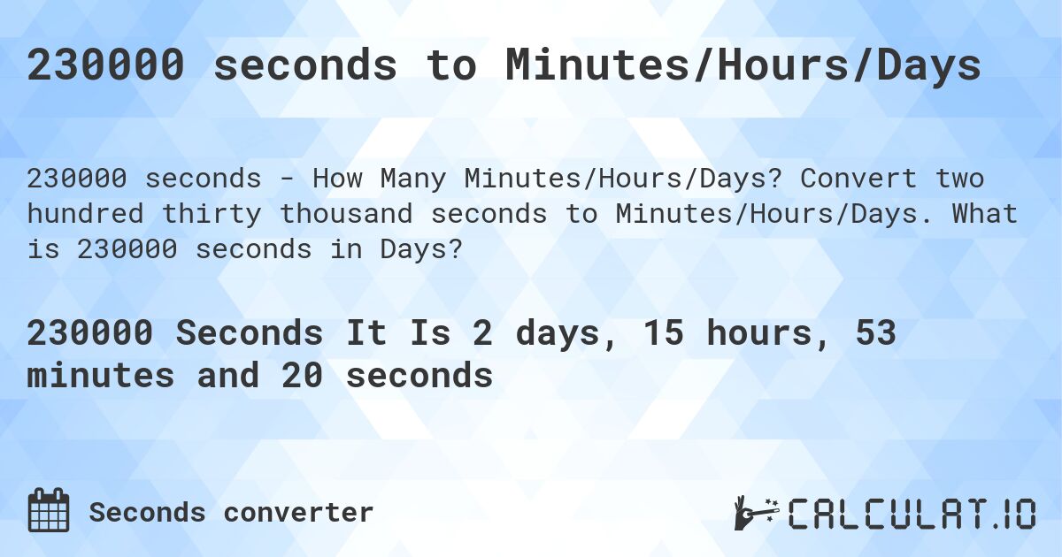 230000 seconds to Minutes/Hours/Days. Convert two hundred thirty thousand seconds to Minutes/Hours/Days. What is 230000 seconds in Days?