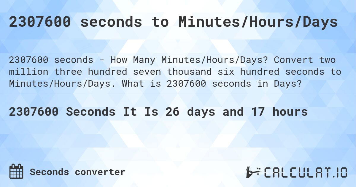 2307600 seconds to Minutes/Hours/Days. Convert two million three hundred seven thousand six hundred seconds to Minutes/Hours/Days. What is 2307600 seconds in Days?