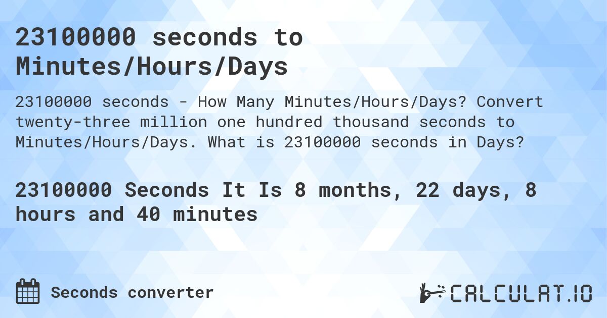 23100000 seconds to Minutes/Hours/Days. Convert twenty-three million one hundred thousand seconds to Minutes/Hours/Days. What is 23100000 seconds in Days?