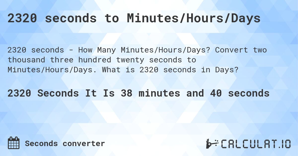 2320 seconds to Minutes/Hours/Days. Convert two thousand three hundred twenty seconds to Minutes/Hours/Days. What is 2320 seconds in Days?