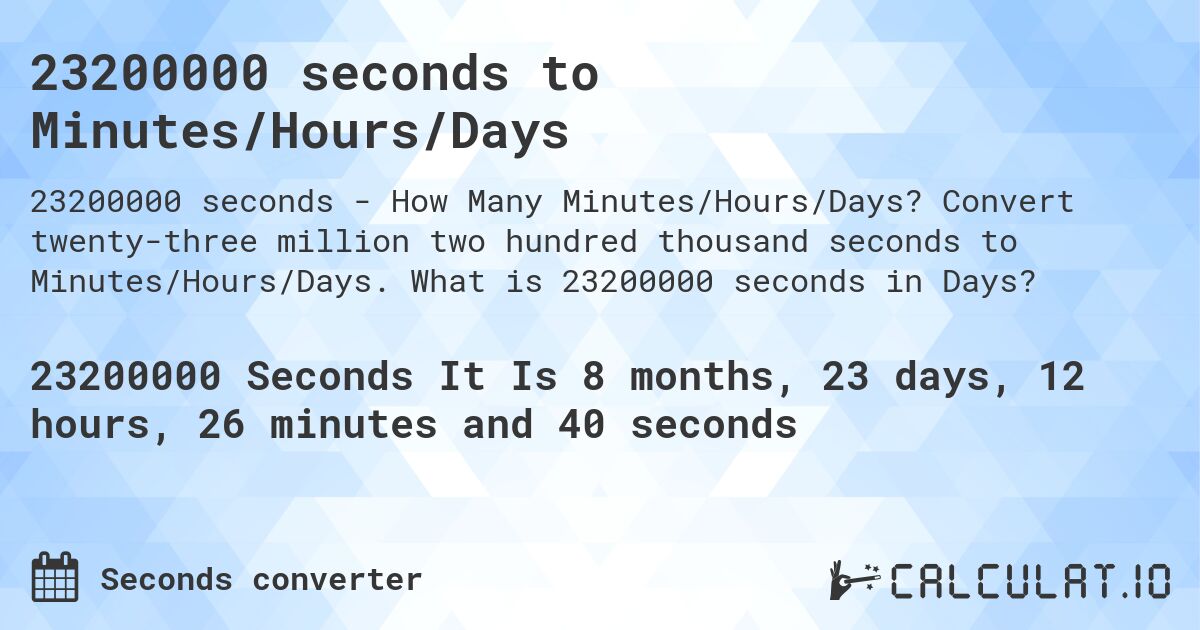 23200000 seconds to Minutes/Hours/Days. Convert twenty-three million two hundred thousand seconds to Minutes/Hours/Days. What is 23200000 seconds in Days?