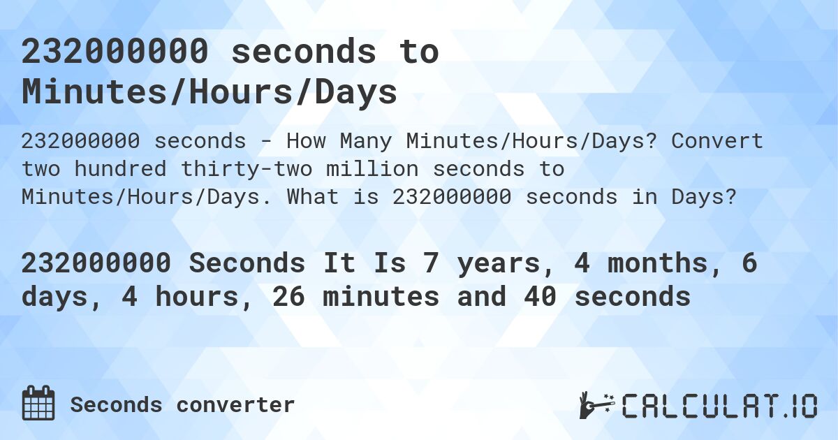 232000000 seconds to Minutes/Hours/Days. Convert two hundred thirty-two million seconds to Minutes/Hours/Days. What is 232000000 seconds in Days?