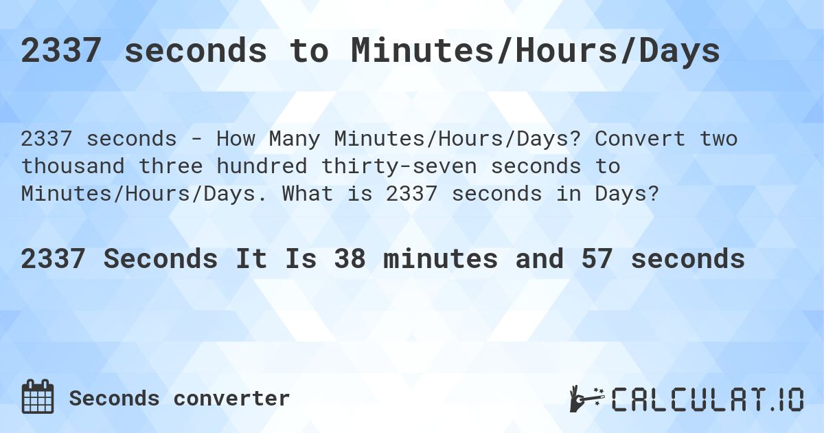 2337 seconds to Minutes/Hours/Days. Convert two thousand three hundred thirty-seven seconds to Minutes/Hours/Days. What is 2337 seconds in Days?