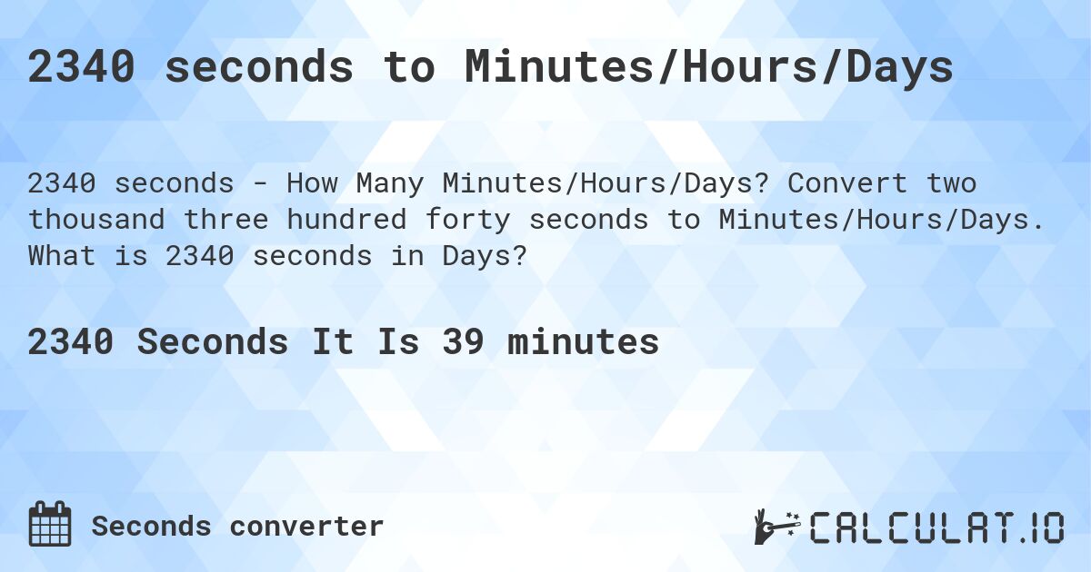 2340 seconds to Minutes/Hours/Days. Convert two thousand three hundred forty seconds to Minutes/Hours/Days. What is 2340 seconds in Days?