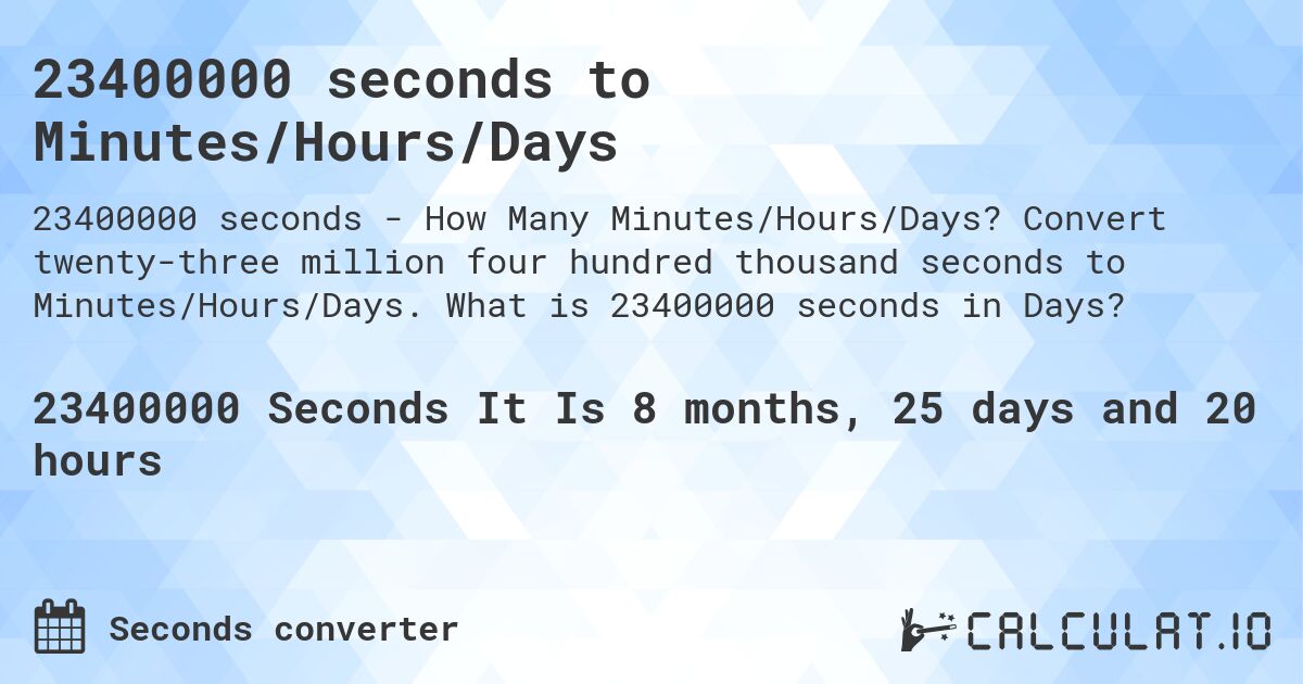 23400000 seconds to Minutes/Hours/Days. Convert twenty-three million four hundred thousand seconds to Minutes/Hours/Days. What is 23400000 seconds in Days?