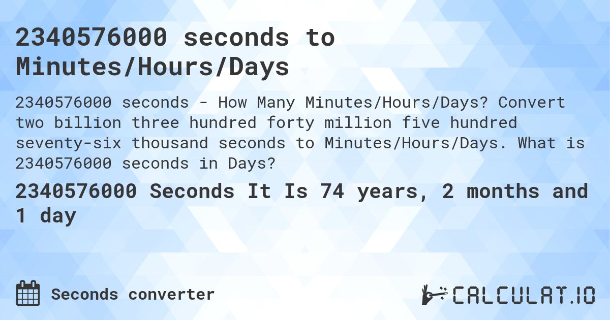 2340576000 seconds to Minutes/Hours/Days. Convert two billion three hundred forty million five hundred seventy-six thousand seconds to Minutes/Hours/Days. What is 2340576000 seconds in Days?
