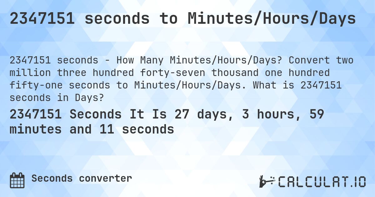 2347151 seconds to Minutes/Hours/Days. Convert two million three hundred forty-seven thousand one hundred fifty-one seconds to Minutes/Hours/Days. What is 2347151 seconds in Days?