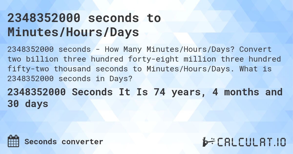 2348352000 seconds to Minutes/Hours/Days. Convert two billion three hundred forty-eight million three hundred fifty-two thousand seconds to Minutes/Hours/Days. What is 2348352000 seconds in Days?