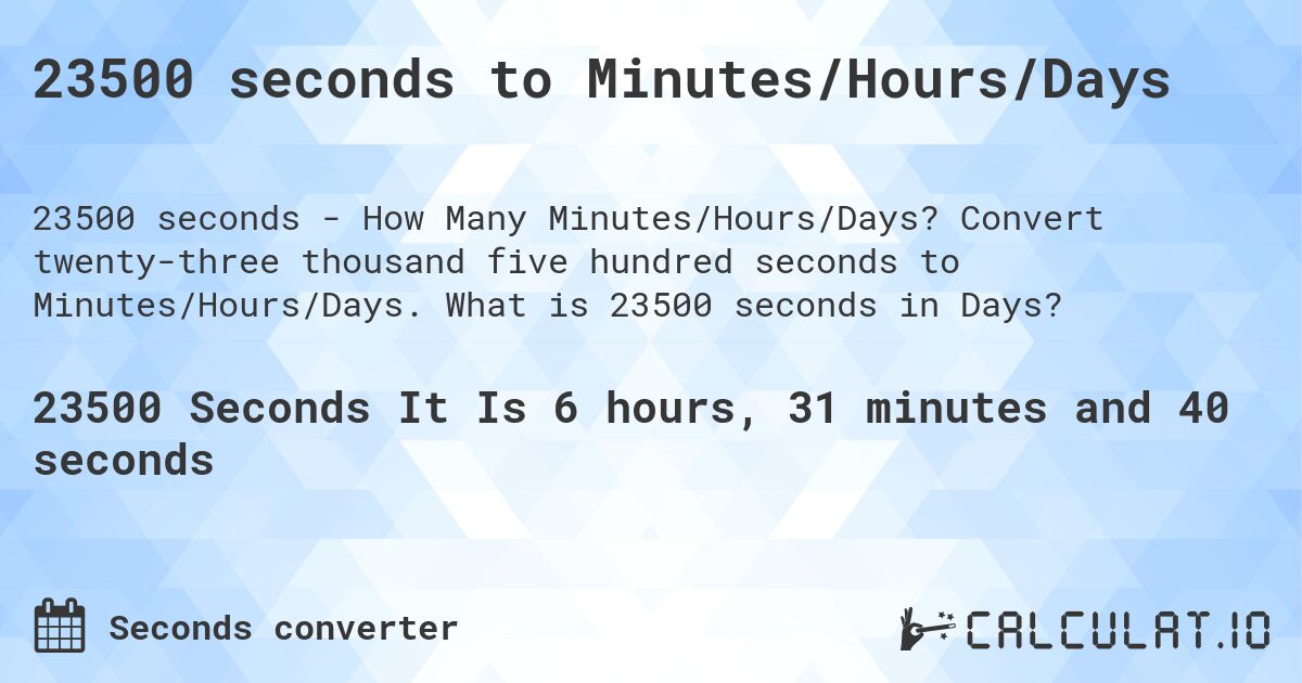 23500 seconds to Minutes/Hours/Days. Convert twenty-three thousand five hundred seconds to Minutes/Hours/Days. What is 23500 seconds in Days?