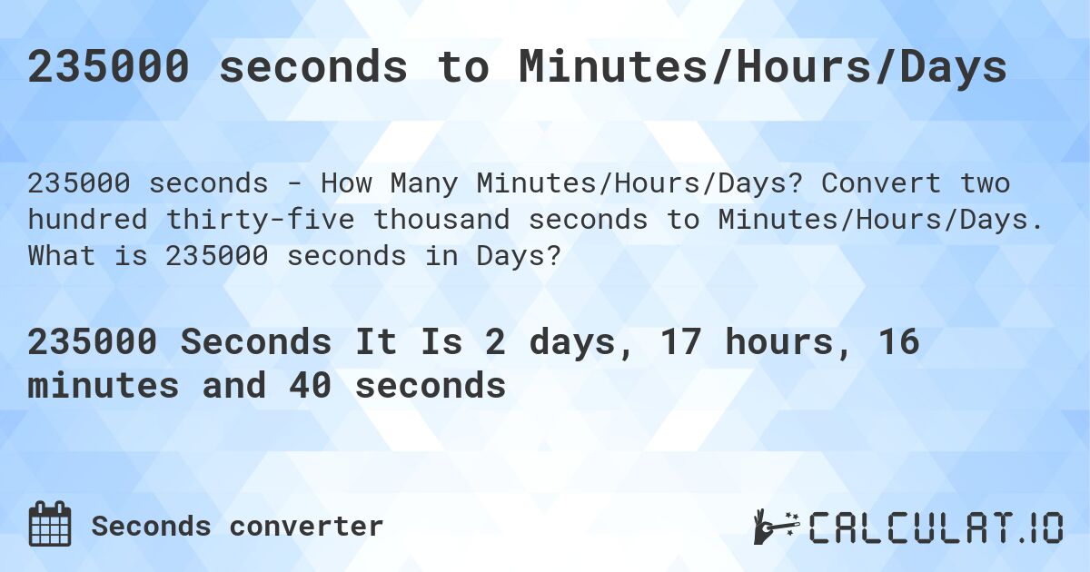 235000 seconds to Minutes/Hours/Days. Convert two hundred thirty-five thousand seconds to Minutes/Hours/Days. What is 235000 seconds in Days?