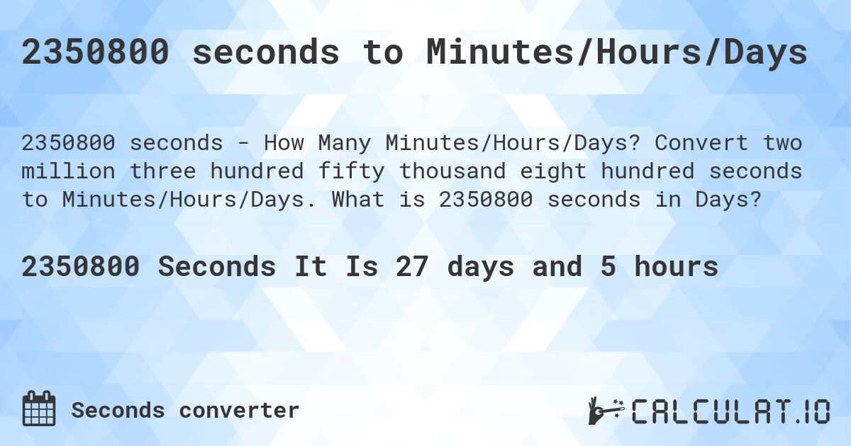 2350800 seconds to Minutes/Hours/Days. Convert two million three hundred fifty thousand eight hundred seconds to Minutes/Hours/Days. What is 2350800 seconds in Days?