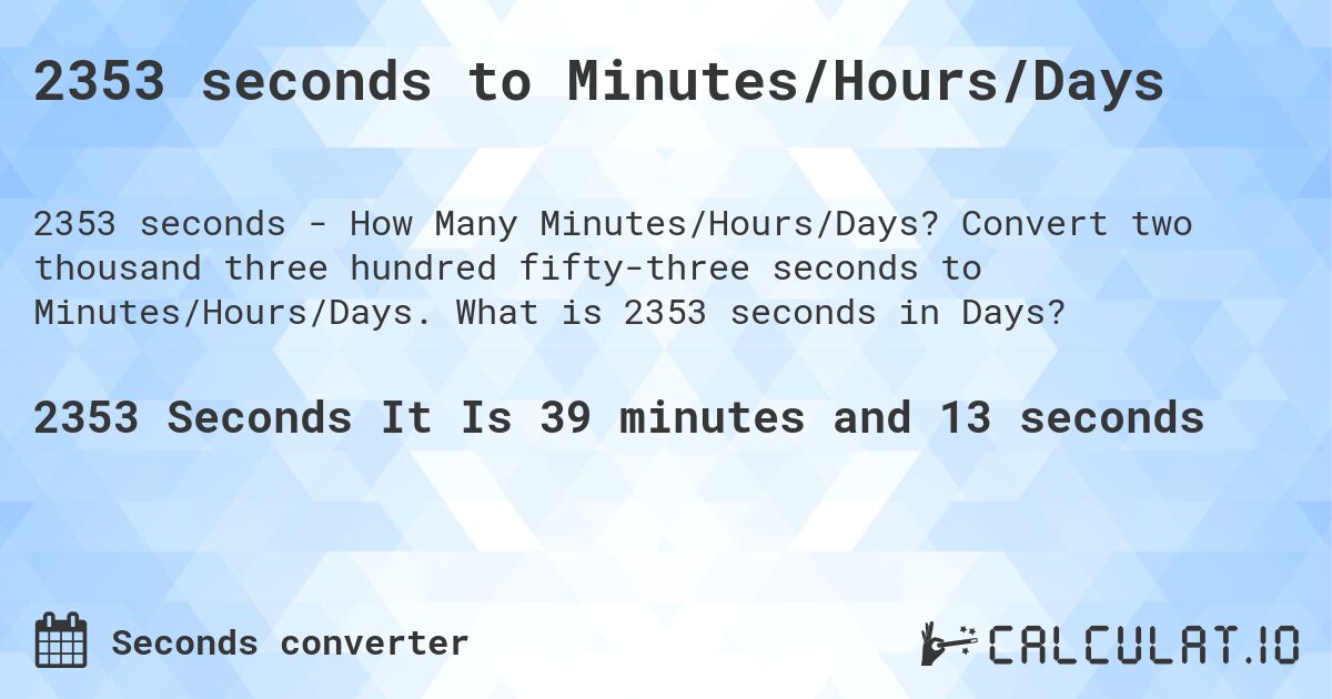 2353 seconds to Minutes/Hours/Days. Convert two thousand three hundred fifty-three seconds to Minutes/Hours/Days. What is 2353 seconds in Days?