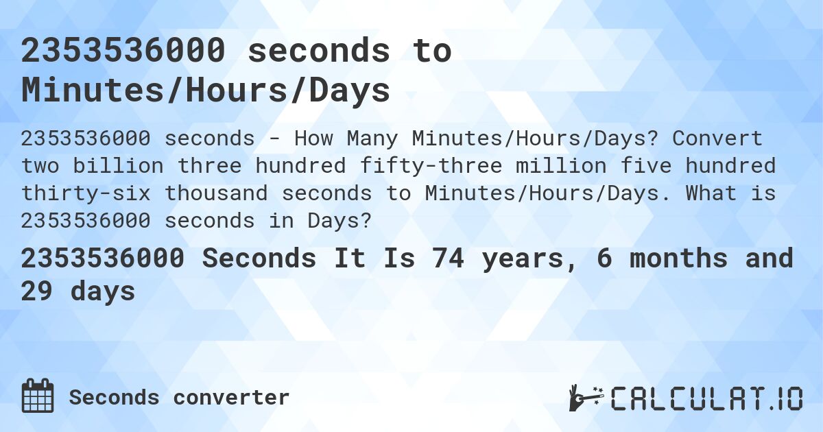 2353536000 seconds to Minutes/Hours/Days. Convert two billion three hundred fifty-three million five hundred thirty-six thousand seconds to Minutes/Hours/Days. What is 2353536000 seconds in Days?