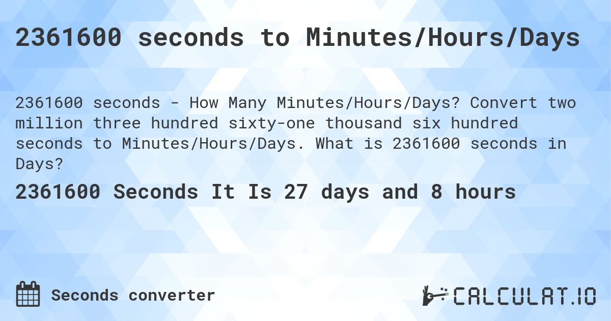 2361600 seconds to Minutes/Hours/Days. Convert two million three hundred sixty-one thousand six hundred seconds to Minutes/Hours/Days. What is 2361600 seconds in Days?