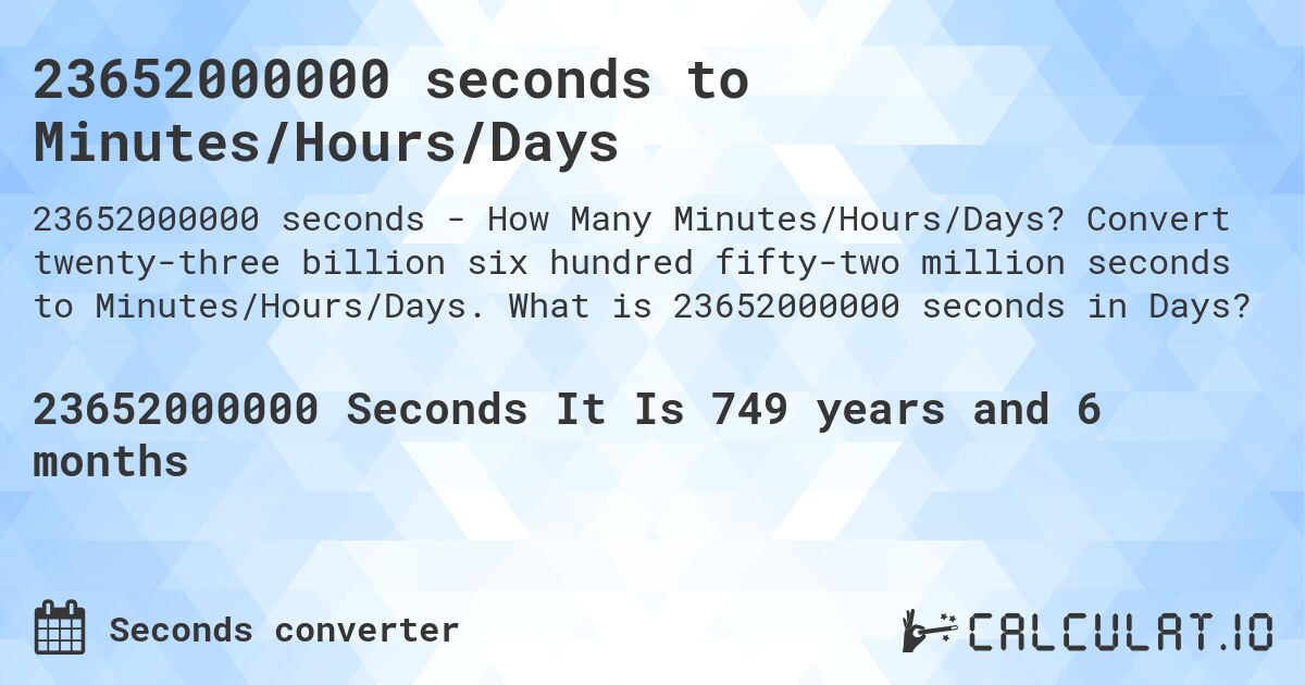 23652000000 seconds to Minutes/Hours/Days. Convert twenty-three billion six hundred fifty-two million seconds to Minutes/Hours/Days. What is 23652000000 seconds in Days?