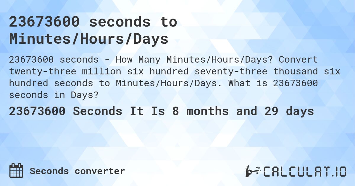 23673600 seconds to Minutes/Hours/Days. Convert twenty-three million six hundred seventy-three thousand six hundred seconds to Minutes/Hours/Days. What is 23673600 seconds in Days?