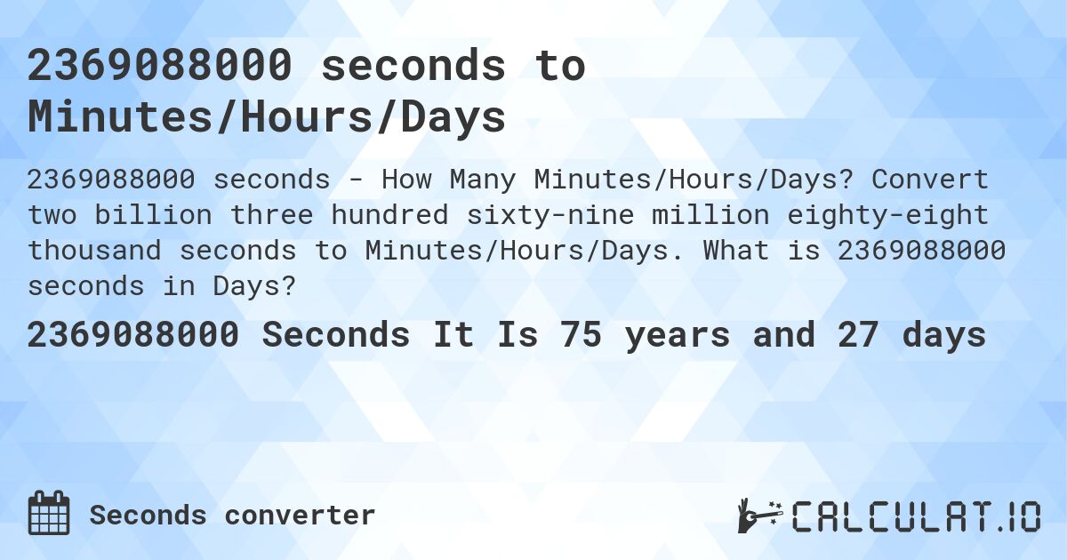 2369088000 seconds to Minutes/Hours/Days. Convert two billion three hundred sixty-nine million eighty-eight thousand seconds to Minutes/Hours/Days. What is 2369088000 seconds in Days?