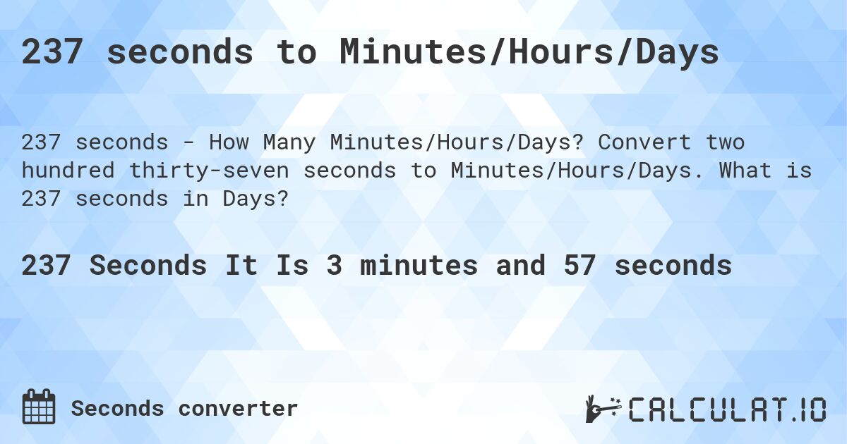 237 seconds to Minutes/Hours/Days. Convert two hundred thirty-seven seconds to Minutes/Hours/Days. What is 237 seconds in Days?