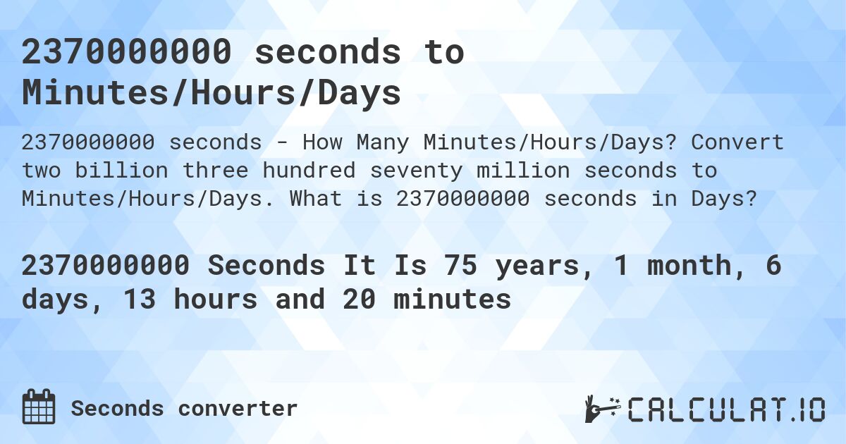 2370000000 seconds to Minutes/Hours/Days. Convert two billion three hundred seventy million seconds to Minutes/Hours/Days. What is 2370000000 seconds in Days?