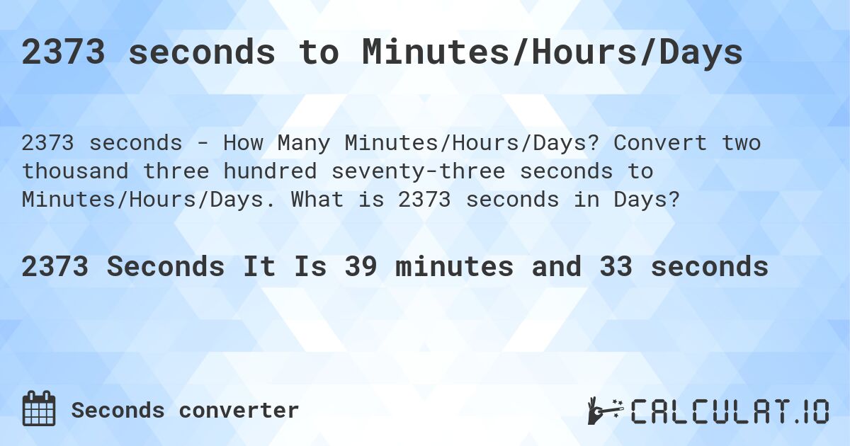 2373 seconds to Minutes/Hours/Days. Convert two thousand three hundred seventy-three seconds to Minutes/Hours/Days. What is 2373 seconds in Days?